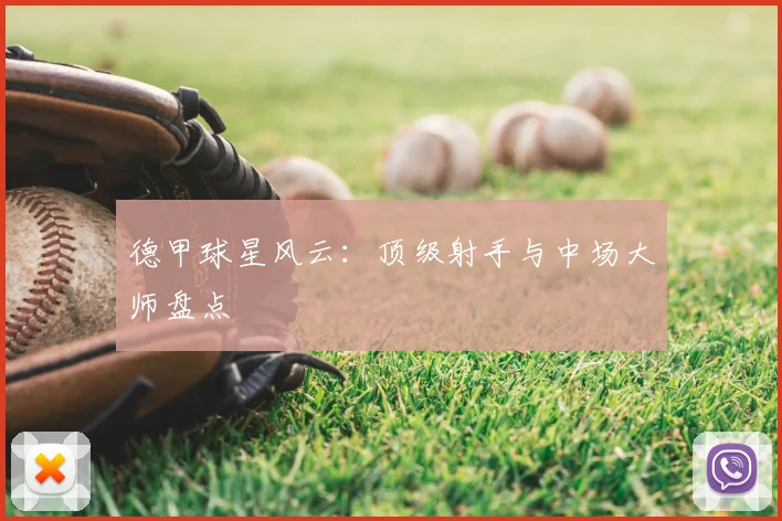德甲球星风云：顶级射手与中场大师盘点