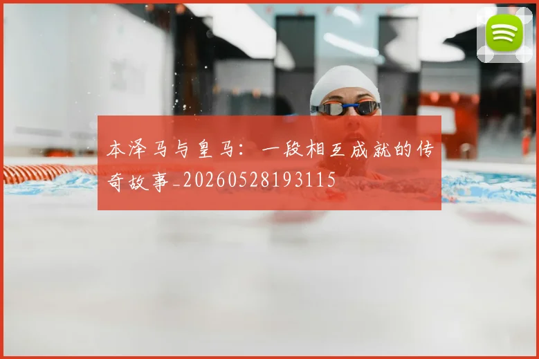 本泽马与皇马：一段相互成就的传奇故事_20260528193115
