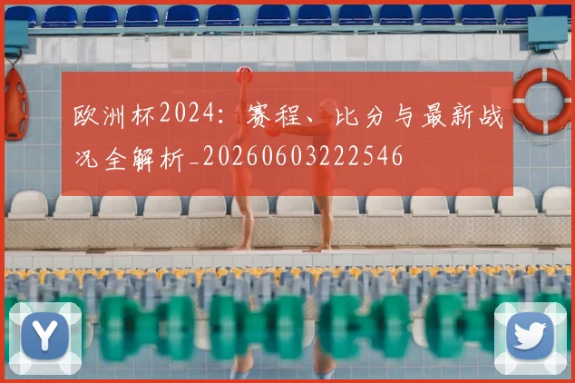欧洲杯2024:赛程、比分与最新战况全解析_20260603222546