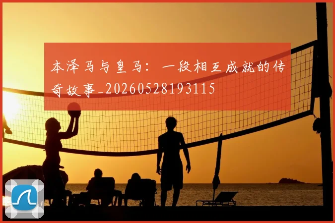 本泽马与皇马:一段相互成就的传奇故事_20260528193115