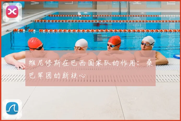 维尼修斯在巴西国家队的作用:桑巴军团的新核心