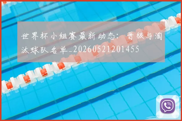世界杯小组赛最新动态:晋级与淘汰球队名单_20260521201455