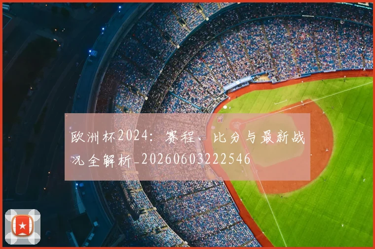欧洲杯2024：赛程、比分与最新战况全解析_20260603222546
